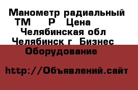 Манометр радиальный ТМ 320 Р › Цена ­ 500 - Челябинская обл., Челябинск г. Бизнес » Оборудование   
